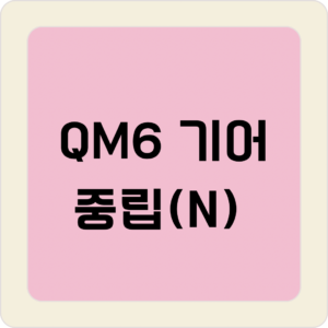 QM6 기어중립