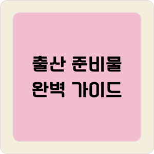 출산 준비물 완벽 가이드